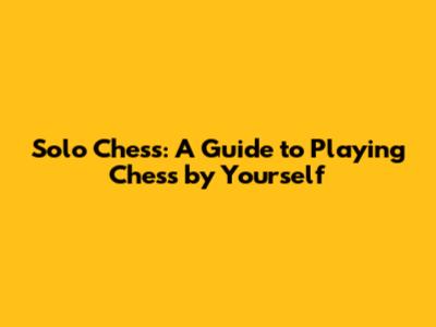 Solo Chess: A Guide to Playing Chess by Yourself