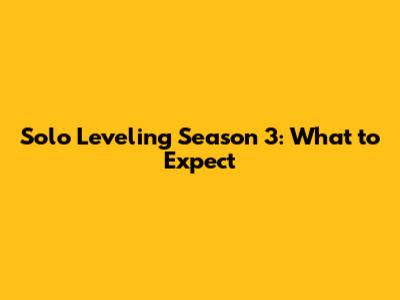 Solo Leveling Season 3: What to Expect