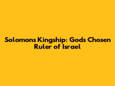 Solomon's Kingship: God's Chosen Ruler of Israel