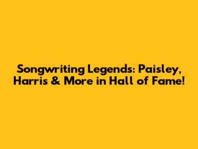 Songwriting Legends: Paisley, Harris & More in Hall of Fame!