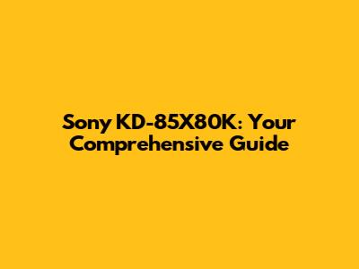 Sony KD-85X80K: Your Comprehensive Guide