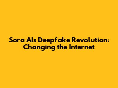 Sora AI's Deepfake Revolution: Changing the Internet