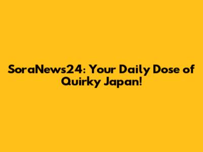 SoraNews24: Your Daily Dose of Quirky Japan!