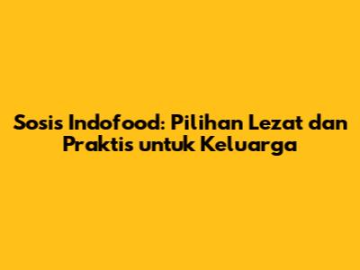 Sosis Indofood: Pilihan Lezat dan Praktis untuk Keluarga