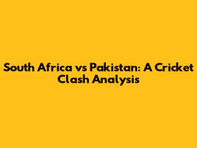 South Africa vs Pakistan: A Cricket Clash Analysis