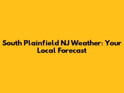 South Plainfield NJ Weather: Your Local Forecast