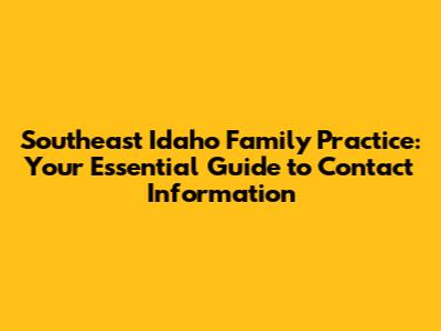 Southeast Idaho Family Practice: Your Essential Guide to Contact Information