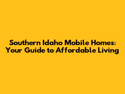 Southern Idaho Mobile Homes: Your Guide to Affordable Living