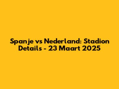 Spanje vs Nederland: Stadion Details - 23 Maart 2025