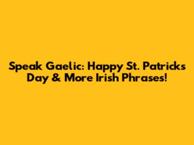 Speak Gaelic: Happy St. Patrick's Day & More Irish Phrases!