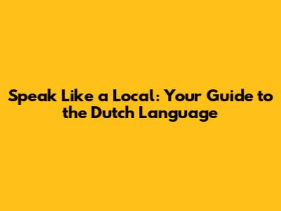 Speak Like a Local: Your Guide to the Dutch Language