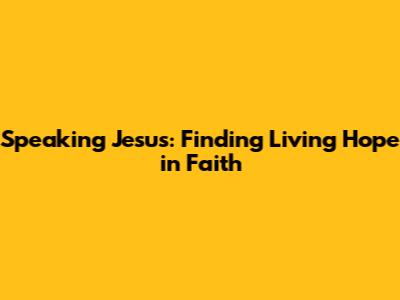 Speaking Jesus: Finding Living Hope in Faith