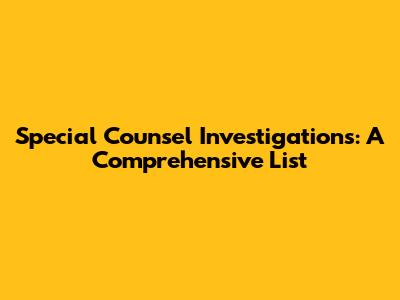 Special Counsel Investigations: A Comprehensive List