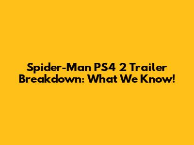 Spider-Man PS4 2 Trailer Breakdown: What We Know!