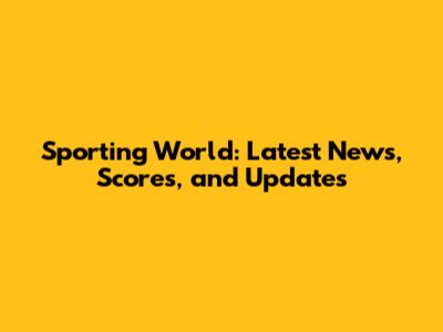 Sporting World: Latest News, Scores, and Updates