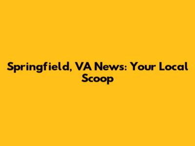 Springfield, VA News: Your Local Scoop