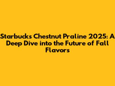 Starbucks Chestnut Praline 2025: A Deep Dive into the Future of Fall Flavors