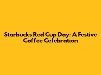 Starbucks Red Cup Day: A Festive Coffee Celebration