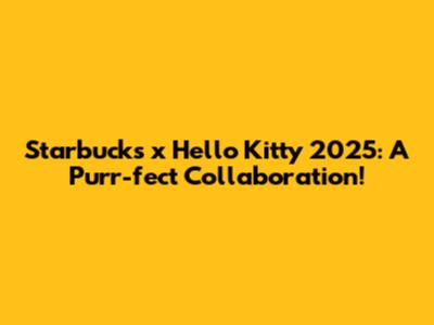 Starbucks x Hello Kitty 2025: A Purr-fect Collaboration!