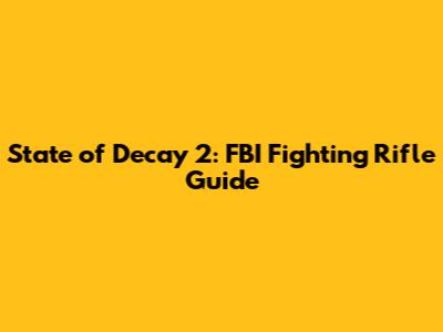 State of Decay 2: FBI Fighting Rifle Guide