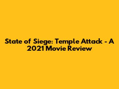 State of Siege: Temple Attack - A 2021 Movie Review