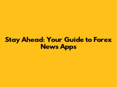 Stay Ahead: Your Guide to Forex News Apps