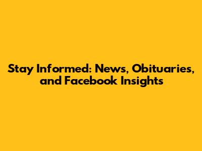 Stay Informed: News, Obituaries, and Facebook Insights