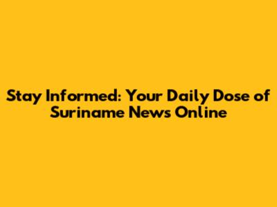 Stay Informed: Your Daily Dose of Suriname News Online