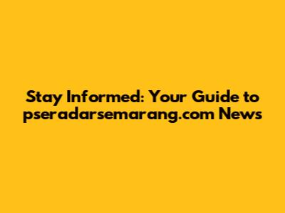 Stay Informed: Your Guide to pseradarsemarang.com News