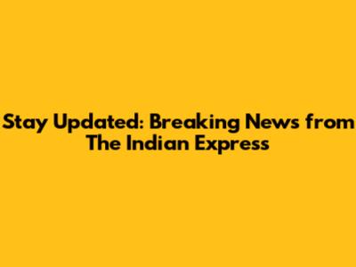 Stay Updated: Breaking News from The Indian Express
