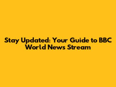 Stay Updated: Your Guide to BBC World News Stream