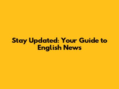 Stay Updated: Your Guide to English News