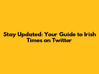 Stay Updated: Your Guide to Irish Times on Twitter