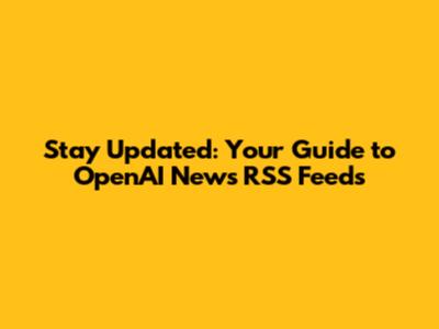 Stay Updated: Your Guide to OpenAI News RSS Feeds