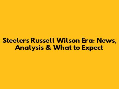 Steelers' Russell Wilson Era: News, Analysis & What to Expect