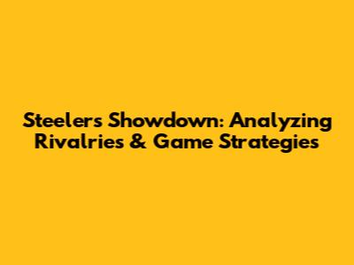 Steelers Showdown: Analyzing Rivalries & Game Strategies