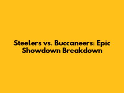 Steelers vs. Buccaneers: Epic Showdown Breakdown