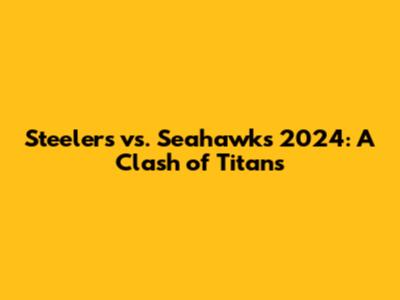 Steelers vs. Seahawks 2024: A Clash of Titans