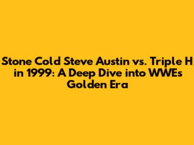 Stone Cold Steve Austin vs. Triple H in 1999: A Deep Dive into WWE's Golden Era