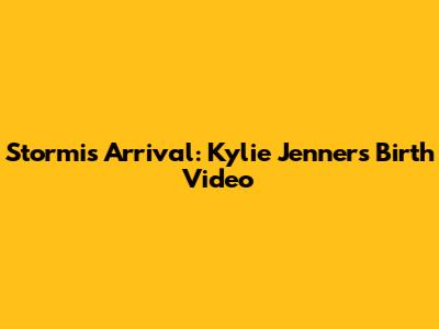Stormi's Arrival: Kylie Jenner's Birth Video