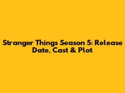 Stranger Things Season 5: Release Date, Cast & Plot