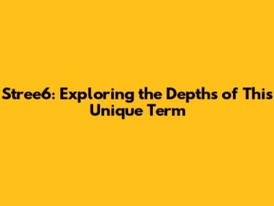 Stree6: Exploring the Depths of This Unique Term
