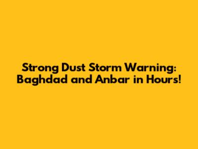 Strong Dust Storm Warning: Baghdad and Anbar in Hours!