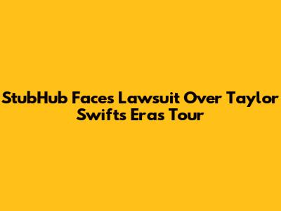 StubHub Faces Lawsuit Over Taylor Swift's Eras Tour