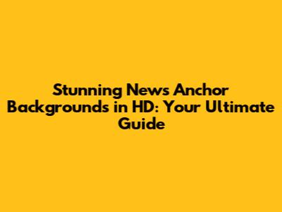 Stunning News Anchor Backgrounds in HD: Your Ultimate Guide