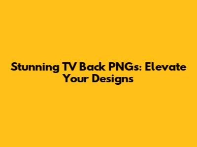 Stunning TV Back PNGs: Elevate Your Designs