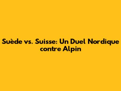 Suède vs. Suisse: Un Duel Nordique contre Alpin