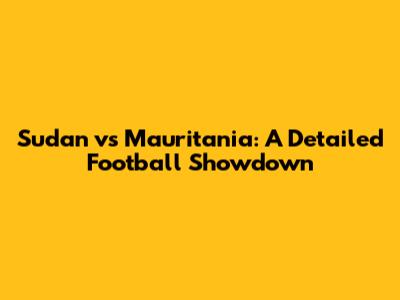 Sudan vs Mauritania: A Detailed Football Showdown