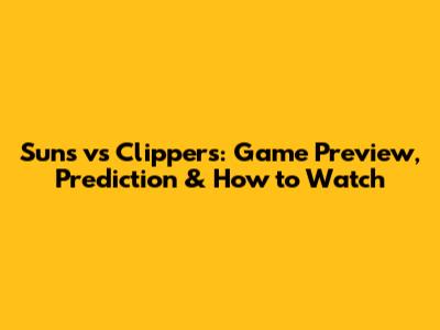 Suns vs Clippers: Game Preview, Prediction & How to Watch