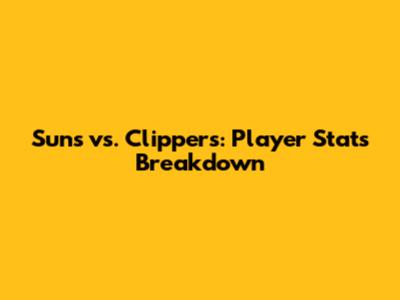Suns vs. Clippers: Player Stats Breakdown